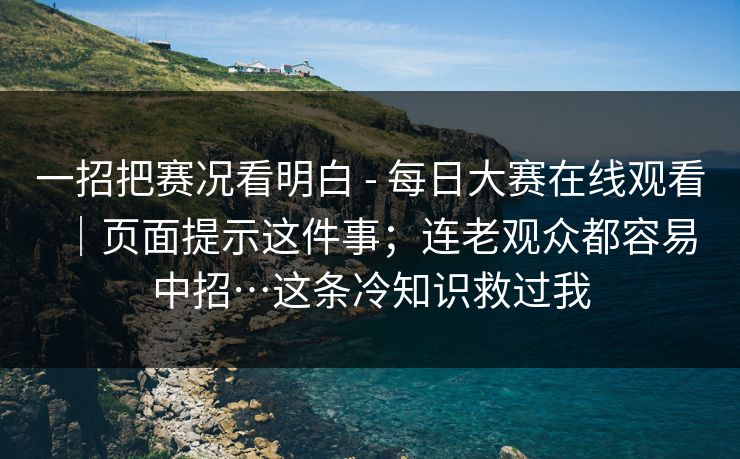 一招把赛况看明白 - 每日大赛在线观看|页面提示这件事;连老观众都容易中招…这条冷知识救过我 第1张 一招把赛况看明白 - 每日大赛在线观看|页面提示这件事;连老观众都容易中招…这条冷知识救过我 第1张