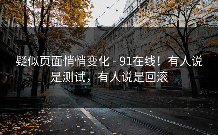 疑似页面悄悄变化 - 91在线！有人说是测试，有人说是回滚  第1张