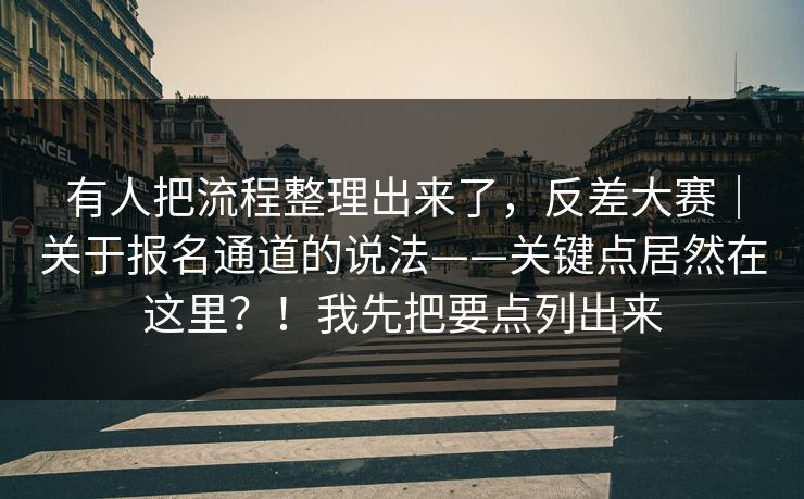 有人把流程整理出来了，反差大赛｜关于报名通道的说法——关键点居然在这里？！我先把要点列出来  第1张