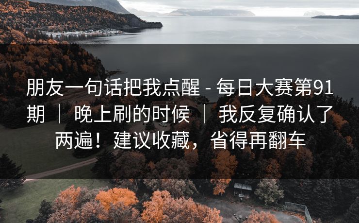 朋友一句话把我点醒 - 每日大赛第91期 ｜ 晚上刷的时候 我反复确认了两遍！建议收藏，省得再翻车  第1张