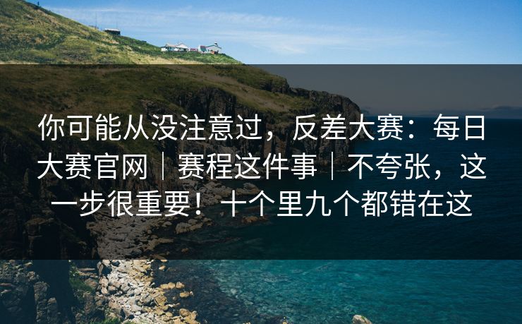 你可能从没注意过，反差大赛：每日大赛官网｜赛程这件事｜不夸张，这一步很重要！十个里九个都错在这  第1张