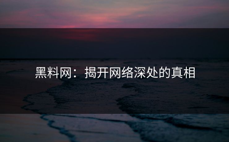 黑料网:揭开网络深处的真相 第1张 黑料网:揭开网络深处的真相 第1张