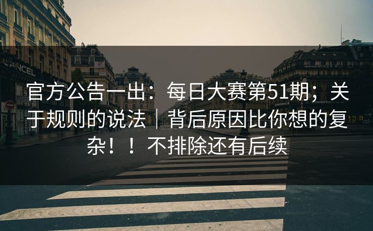 官方公告一出：每日大赛第51期；关于规则的说法｜背后原因比你想的复杂！！不排除还有后续  第1张